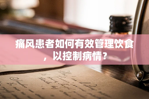 痛风患者如何有效管理饮食，以控制病情？