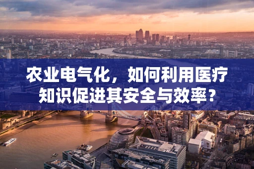 农业电气化，如何利用医疗知识促进其安全与效率？