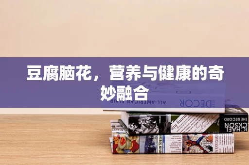 豆腐脑花，营养与健康的奇妙融合