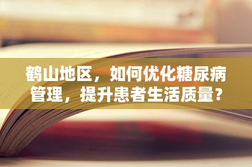 鹤山地区，如何优化糖尿病管理，提升患者生活质量？