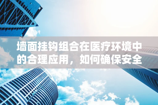 墙面挂钩组合在医疗环境中的合理应用，如何确保安全与便利？