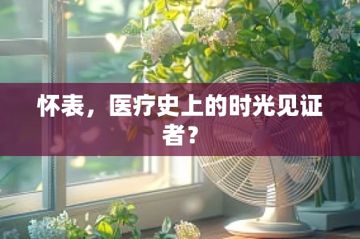怀表，医疗史上的时光见证者？