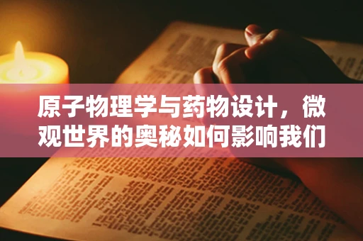原子物理学与药物设计，微观世界的奥秘如何影响我们的健康？