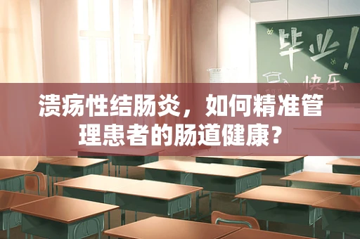 溃疡性结肠炎，如何精准管理患者的肠道健康？