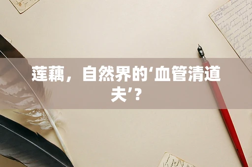 莲藕，自然界的‘血管清道夫’？