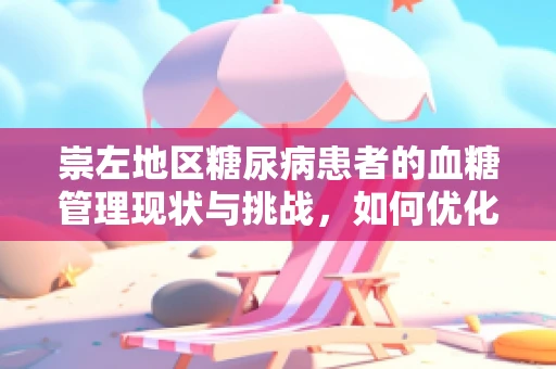 崇左地区糖尿病患者的血糖管理现状与挑战，如何优化治疗路径？