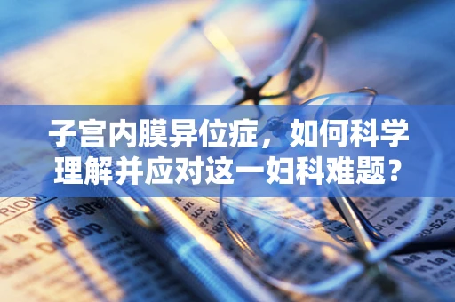 子宫内膜异位症，如何科学理解并应对这一妇科难题？