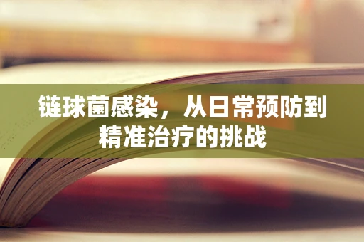 链球菌感染，从日常预防到精准治疗的挑战