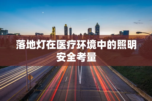 落地灯在医疗环境中的照明安全考量