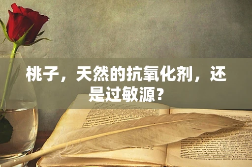 桃子，天然的抗氧化剂，还是过敏源？