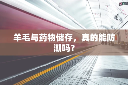 羊毛与药物储存，真的能防潮吗？