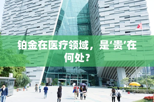 铂金在医疗领域，是‘贵’在何处？