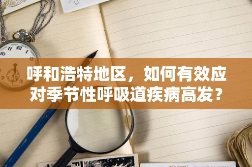 呼和浩特地区，如何有效应对季节性呼吸道疾病高发？