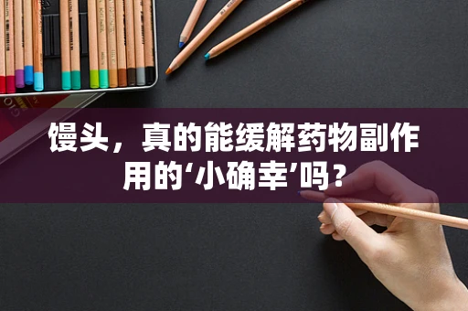 馒头，真的能缓解药物副作用的‘小确幸’吗？