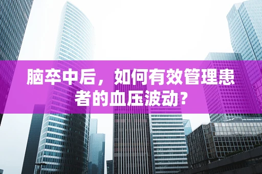 脑卒中后，如何有效管理患者的血压波动？