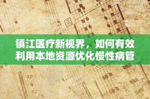 镇江医疗新视界，如何有效利用本地资源优化慢性病管理？