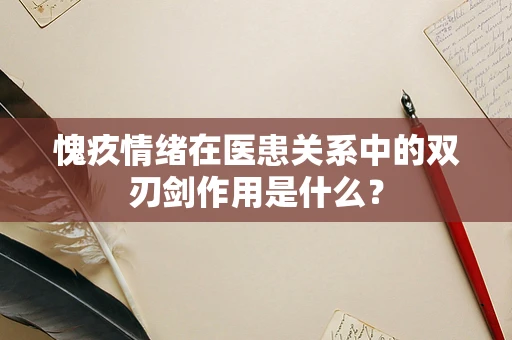 愧疚情绪在医患关系中的双刃剑作用是什么？