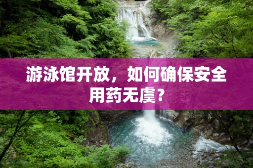 游泳馆开放，如何确保安全用药无虞？
