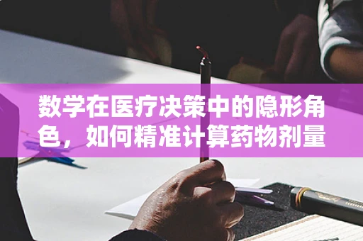数学在医疗决策中的隐形角色，如何精准计算药物剂量？