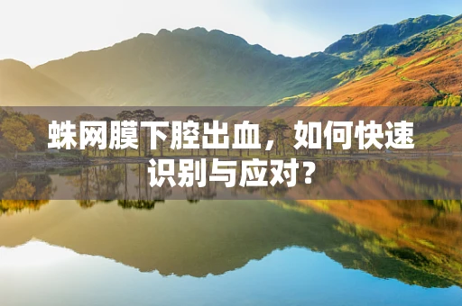 蛛网膜下腔出血，如何快速识别与应对？
