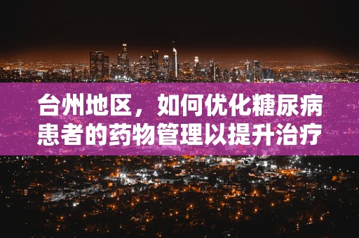 台州地区，如何优化糖尿病患者的药物管理以提升治疗依从性？