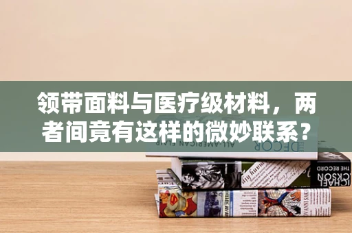 领带面料与医疗级材料，两者间竟有这样的微妙联系？