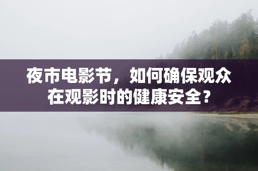 夜市电影节，如何确保观众在观影时的健康安全？