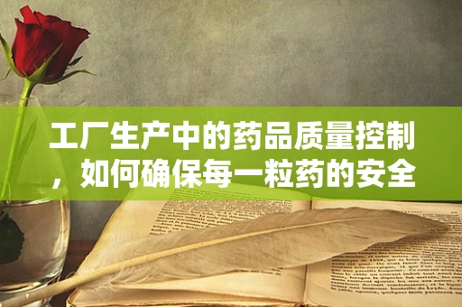 工厂生产中的药品质量控制，如何确保每一粒药的安全？