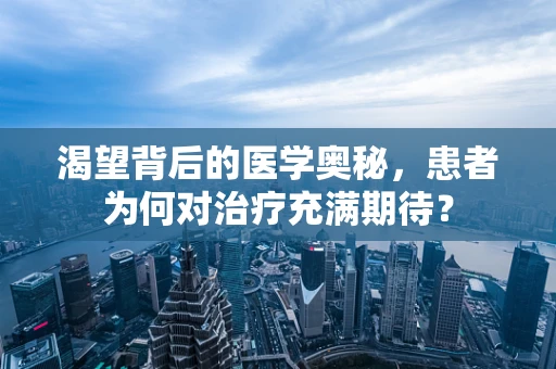 渴望背后的医学奥秘，患者为何对治疗充满期待？