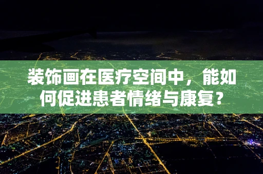 装饰画在医疗空间中，能如何促进患者情绪与康复？