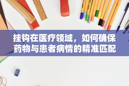 挂钩在医疗领域，如何确保药物与患者病情的精准匹配？