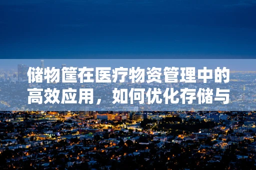储物筐在医疗物资管理中的高效应用，如何优化存储与取用？