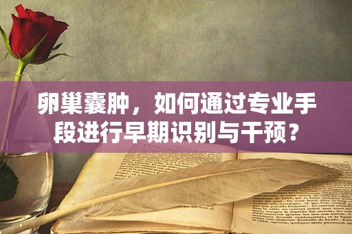 卵巢囊肿，如何通过专业手段进行早期识别与干预？
