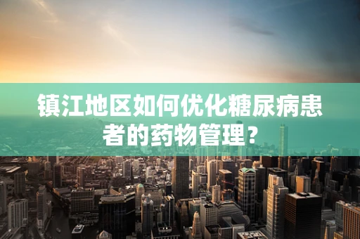 镇江地区如何优化糖尿病患者的药物管理？