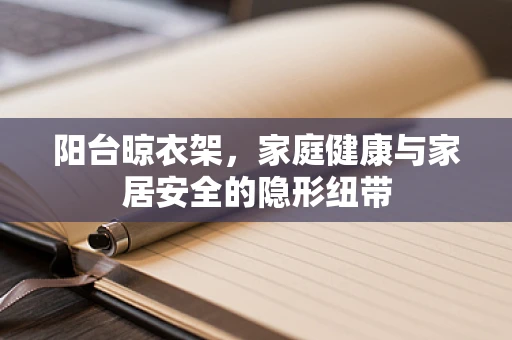 阳台晾衣架，家庭健康与家居安全的隐形纽带