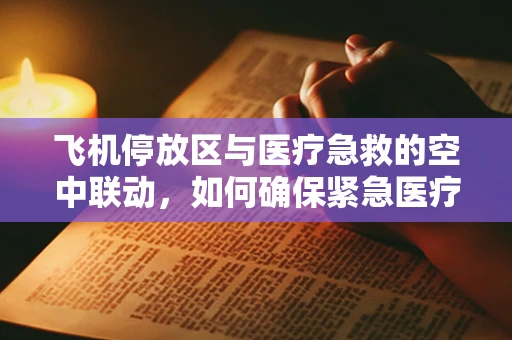 飞机停放区与医疗急救的空中联动，如何确保紧急医疗物资的快速部署？