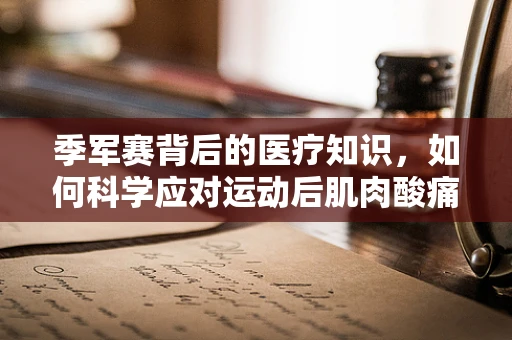 季军赛背后的医疗知识，如何科学应对运动后肌肉酸痛？