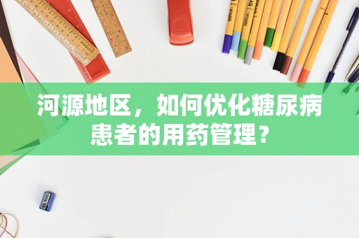河源地区，如何优化糖尿病患者的用药管理？