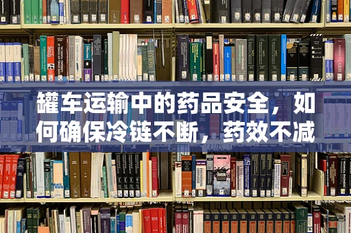 罐车运输中的药品安全，如何确保冷链不断，药效不减？