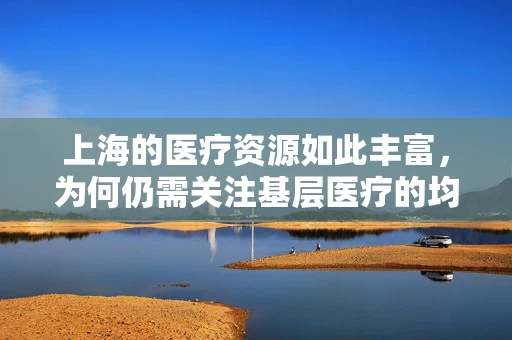 上海的医疗资源如此丰富，为何仍需关注基层医疗的均衡发展？
