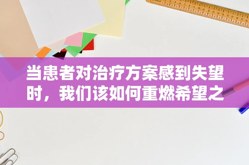 当患者对治疗方案感到失望时，我们该如何重燃希望之火？
