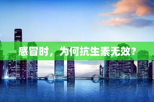 感冒时，为何抗生素无效？