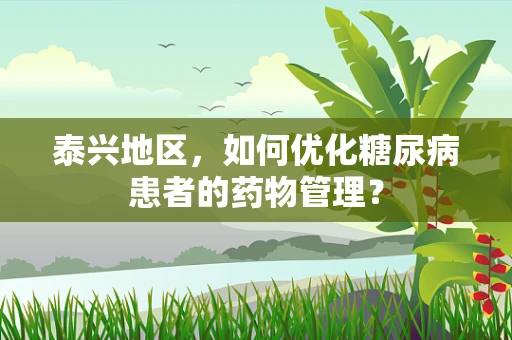 泰兴地区，如何优化糖尿病患者的药物管理？