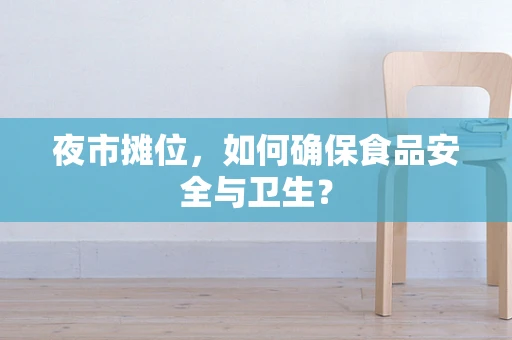 夜市摊位，如何确保食品安全与卫生？