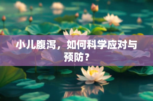 小儿腹泻，如何科学应对与预防？