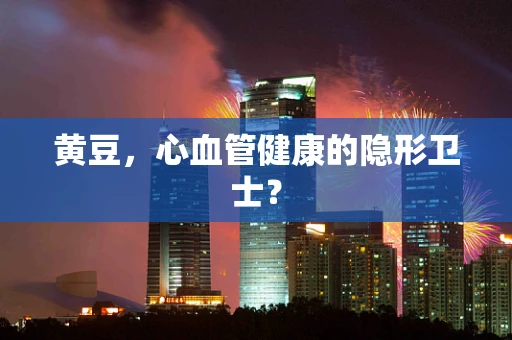 黄豆，心血管健康的隐形卫士？