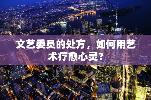 文艺委员的处方，如何用艺术疗愈心灵？