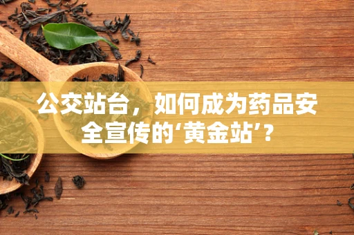 公交站台，如何成为药品安全宣传的‘黄金站’？