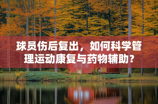 球员伤后复出，如何科学管理运动康复与药物辅助？