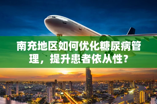 南充地区如何优化糖尿病管理，提升患者依从性？